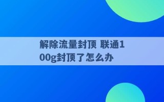 解除流量封顶 联通100g封顶了怎么办 