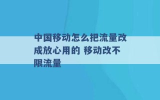 中国移动怎么把流量改成放心用的 移动改不限流量 