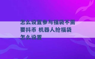 怎么设置参与福袋不需要抖币 机器人抢福袋怎么设置 