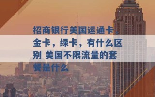 招商银行美国运通卡，金卡，绿卡，有什么区别 美国不限流量的套餐是什么 