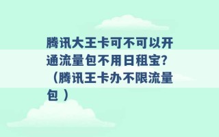 腾讯大王卡可不可以开通流量包不用日租宝？（腾讯王卡办不限流量包 ）