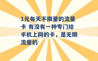 1元每天不限量的流量卡 有没有一种专门给手机上网的卡，是无限流量的 