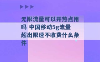 无限流量可以开热点用吗 中国移动5g流量超出限速不收费什么条件 