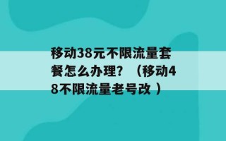 移动38元不限流量套餐怎么办理？（移动48不限流量老号改 ）