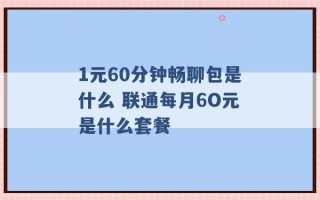 1元60分钟畅聊包是什么 联通每月6O元是什么套餐 