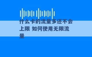 什么卡的流量多还不会上限 如何使用无限流量 