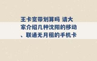 王卡宽带划算吗 请大家介绍几种沈阳的移动、联通无月租的手机卡 