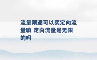 流量限速可以买定向流量嘛 定向流量是无限的吗 