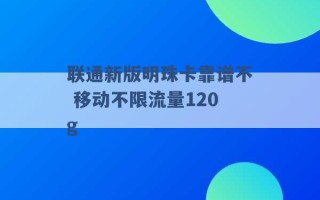 联通新版明珠卡靠谱不 移动不限流量120g 