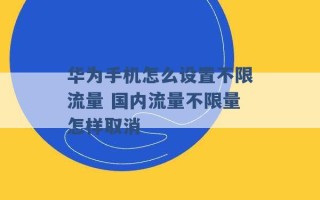 华为手机怎么设置不限流量 国内流量不限量怎样取消 