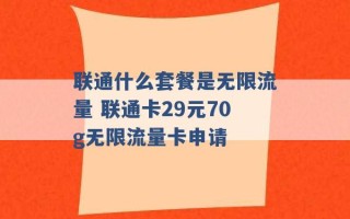 联通什么套餐是无限流量 联通卡29元70g无限流量卡申请 