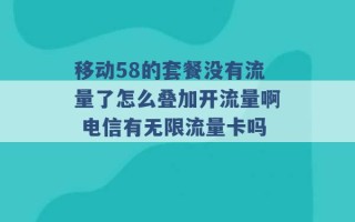 移动58的套餐没有流量了怎么叠加开流量啊 电信有无限流量卡吗 