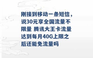 刚接到移动一条短信，说30元享全国流量不限量 腾讯大王卡流量达到每月40G上限之后还能免流量吗 