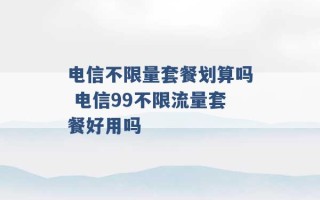 电信不限量套餐划算吗 电信99不限流量套餐好用吗 