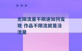 无限流量不限速如何变现 作品不限流就是没流量 