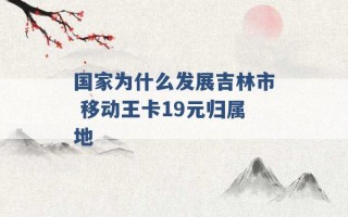 国家为什么发展吉林市 移动王卡19元归属地 