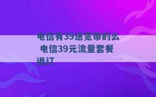 电信有39送宽带的么 电信39元流量套餐退订 