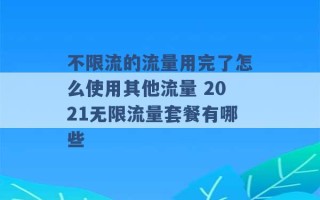 不限流的流量用完了怎么使用其他流量 2021无限流量套餐有哪些 