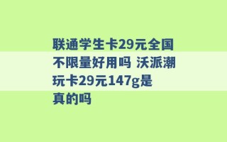 联通学生卡29元全国不限量好用吗 沃派潮玩卡29元147g是真的吗 