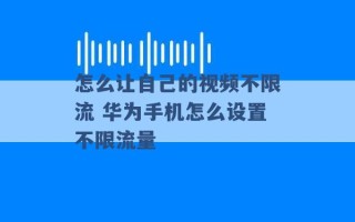 怎么让自己的视频不限流 华为手机怎么设置不限流量 