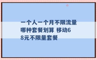 一个人一个月不限流量哪种套餐划算 移动68元不限量套餐 