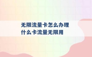 无限流量卡怎么办理 什么卡流量无限用 