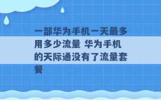 一部华为手机一天最多用多少流量 华为手机的天际通没有了流量套餐 