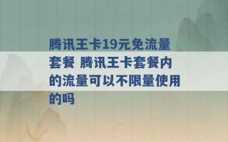 腾讯王卡19元免流量套餐 腾讯王卡套餐内的流量可以不限量使用的吗 