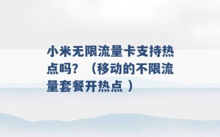 小米无限流量卡支持热点吗？（移动的不限流量套餐开热点 ）