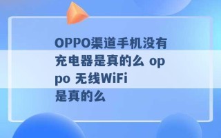 OPPO渠道手机没有充电器是真的么 oppo 无线WiFi 是真的么 