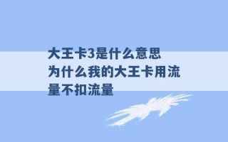 大王卡3是什么意思 为什么我的大王卡用流量不扣流量 