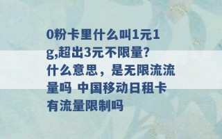 0粉卡里什么叫1元1g,超出3元不限量？什么意思，是无限流流量吗 中国移动日租卡有流量限制吗 