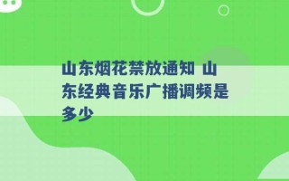 山东烟花禁放通知 山东经典音乐广播调频是多少 