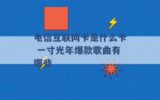 电信互联网卡是什么卡 一寸光年爆款歌曲有哪些 