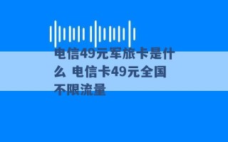 电信49元军旅卡是什么 电信卡49元全国不限流量 