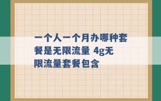 一个人一个月办哪种套餐是无限流量 4g无限流量套餐包含 