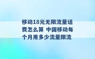 移动18元无限流量话费怎么算 中国移动每个月用多少流量限流 