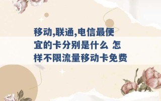 移动,联通,电信最便宜的卡分别是什么 怎样不限流量移动卡免费 