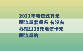 2021年电信还有无限流量套餐吗 有没有办理过38元电信卡无限流量的 