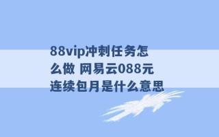 88vip冲刺任务怎么做 网易云088元连续包月是什么意思 