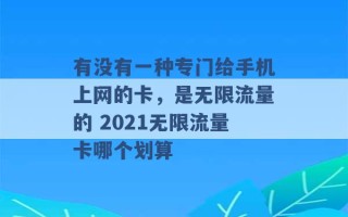 有没有一种专门给手机上网的卡，是无限流量的 2021无限流量卡哪个划算 