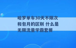 哈罗单车30天不限次和包月的区别 什么是无限流量学霸套餐 