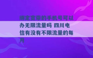 绑定宽带的手机号可以办无限流量吗 四川电信有没有不限流量的每月 