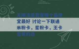 无限流量套餐哪个最便宜最好 讨论一下联通米粉卡，星粉卡，王卡套餐的选 