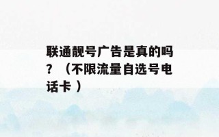 联通靓号广告是真的吗？（不限流量自选号电话卡 ）