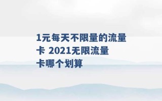 1元每天不限量的流量卡 2021无限流量卡哪个划算 