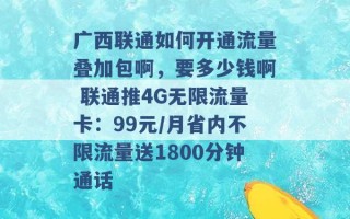 广西联通如何开通流量叠加包啊，要多少钱啊 联通推4G无限流量卡：99元/月省内不限流量送1800分钟通话 