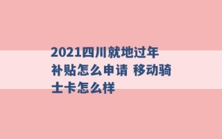 2021四川就地过年补贴怎么申请 移动骑士卡怎么样 