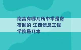 南昌有哪几所中学是寄宿制的 江西信息工程学院是几本 