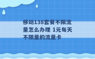 移动138套餐不限流量怎么办理 1元每天不限量的流量卡 